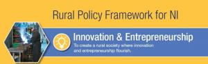 Rural Policy Framework for NI, Innovation & Entrepreneurship, To create a rural society where innovation and entrepreneurship flourish.